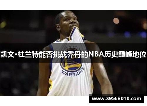 凯文·杜兰特能否挑战乔丹的NBA历史巅峰地位